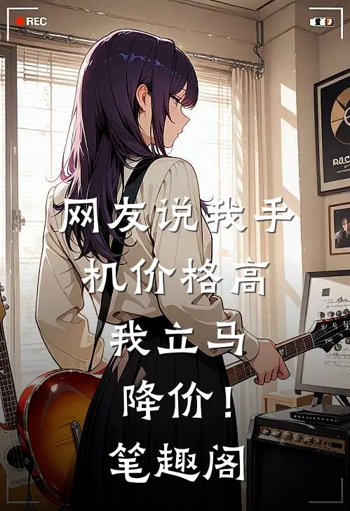 网友说我手机价格高，我立马降价！笔趣阁