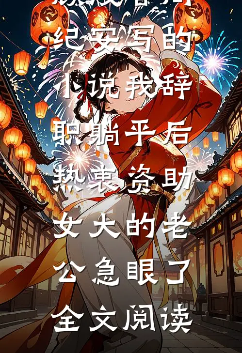 顾浅音周纪安写的小说我辞职躺平后，热衷资助女大的老公急眼了全文阅读