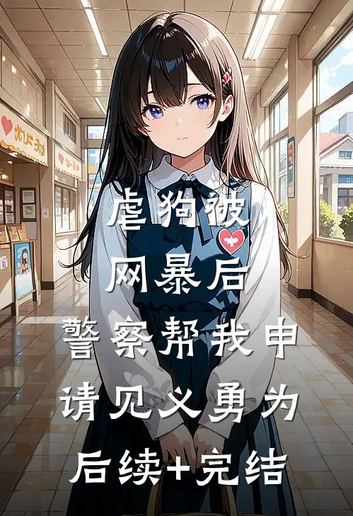 虐狗被网暴后，警察帮我申请见义勇为后续+完结