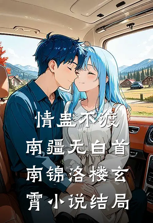 情蛊不渡，南疆无白首南锦洛楼玄霄小说结局