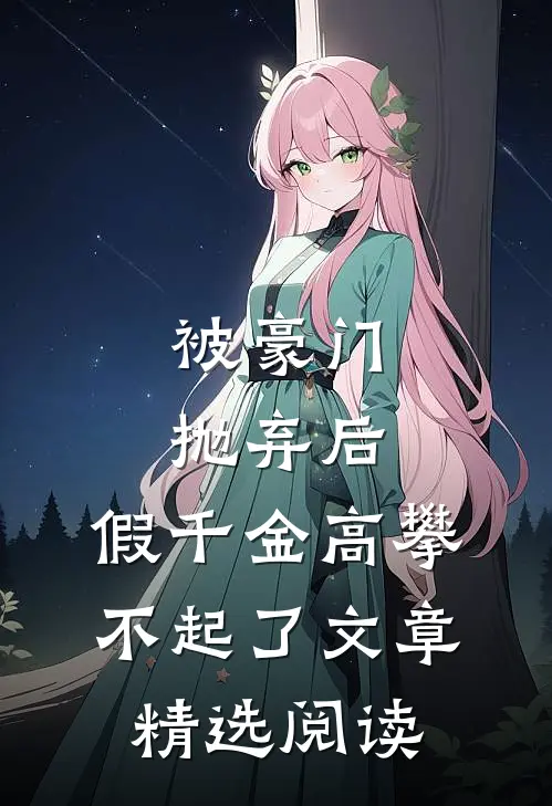 被豪门抛弃后，假千金高攀不起了文章精选阅读