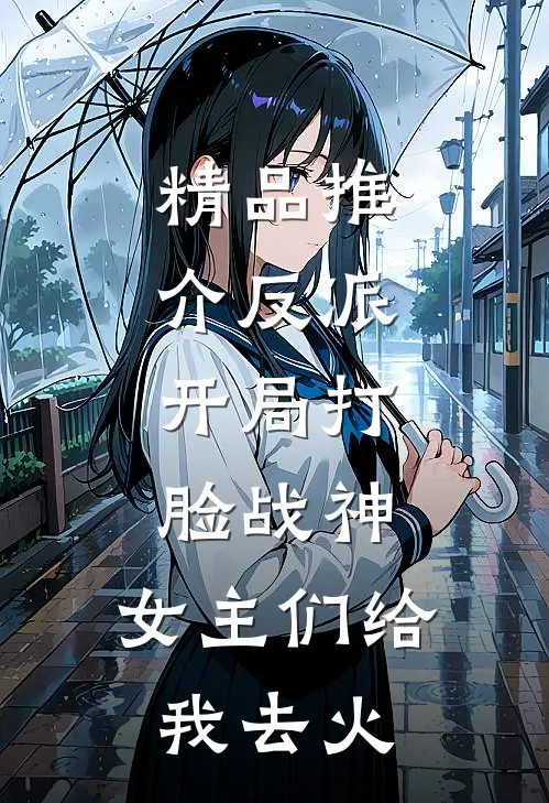 精品推介反派：开局打脸战神，女主们给我去火