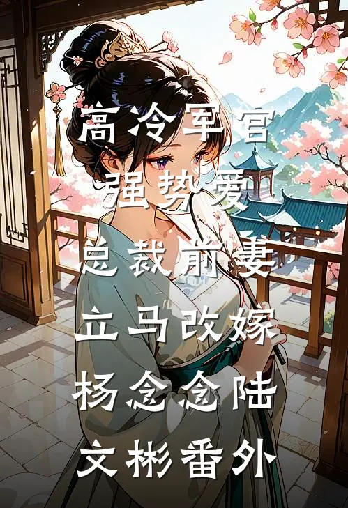 高冷军官强势爱，总裁前妻立马改嫁杨念念陆文彬番外