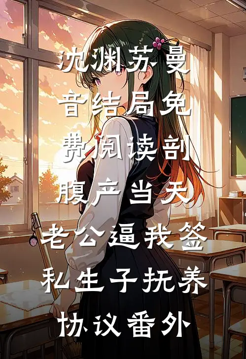 沈渊苏曼音结局免费阅读剖腹产当天，老公逼我签私生子抚养协议番外