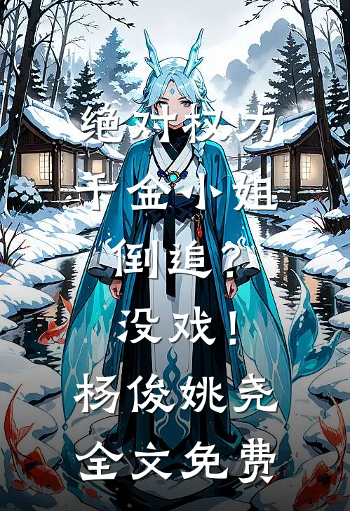 绝对权力：千金小姐倒追？没戏！杨俊姚尧全文免费