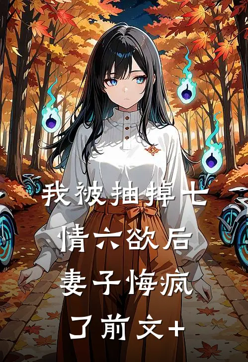 我被抽掉七情六欲后，妻子悔疯了前文+
