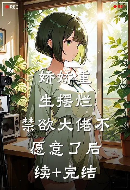娇娇重生摆烂，禁欲大佬不愿意了后续+完结