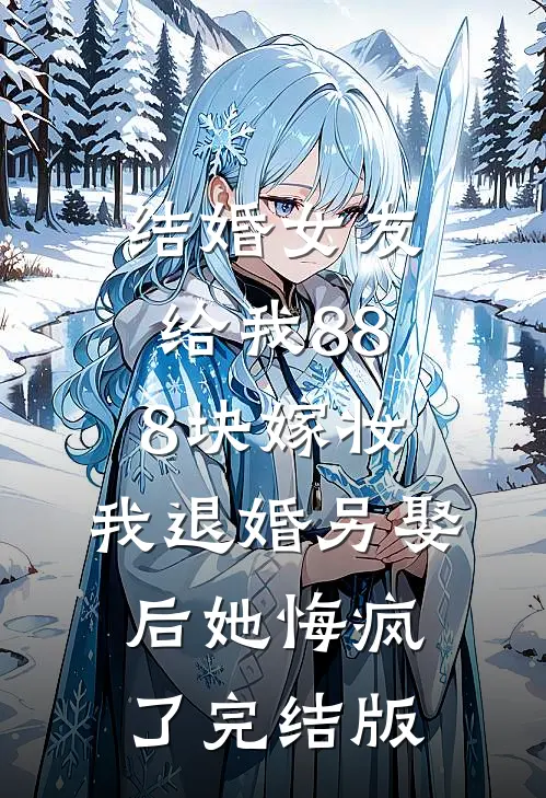 结婚女友给我888块嫁妆，我退婚另娶后她悔疯了完结版