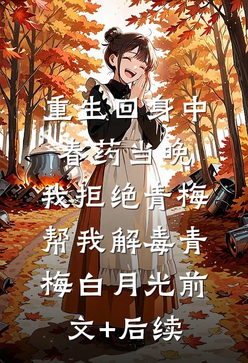 重生回身中春药当晚，我拒绝青梅帮我解毒青梅白月光前文+后续