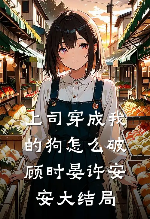 上司穿成我的狗怎么破顾时晏许安安大结局
