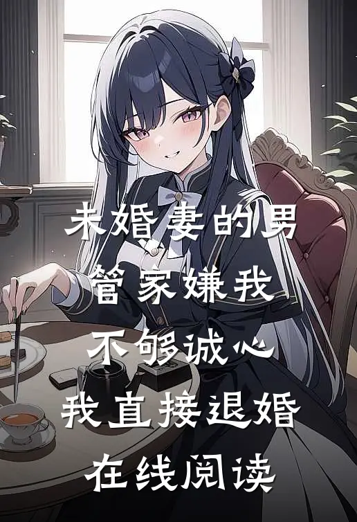 未婚妻的男管家嫌我不够诚心，我直接退婚在线阅读
