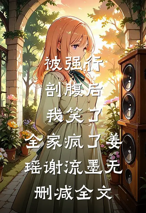 被强行剖腹后，我笑了，全家疯了姜瑶谢流墨无删减全文