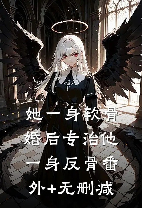 她一身软骨，婚后专治他一身反骨番外+无删减