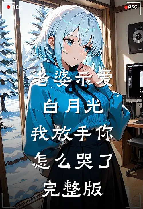 老婆示爱白月光，我放手你怎么哭了完整版