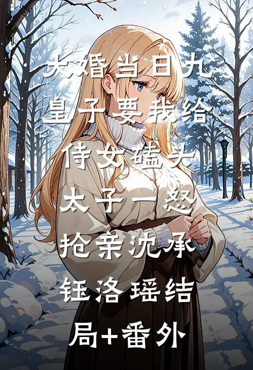 大婚当日九皇子要我给侍女磕头，太子一怒抢亲沈承钰洛瑶结局+番外
