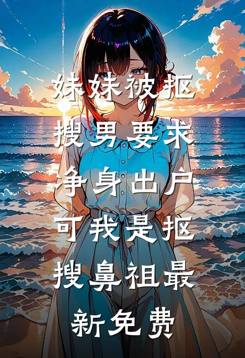 妹妹被抠搜男要求净身出户，可我是抠搜鼻祖最新免费