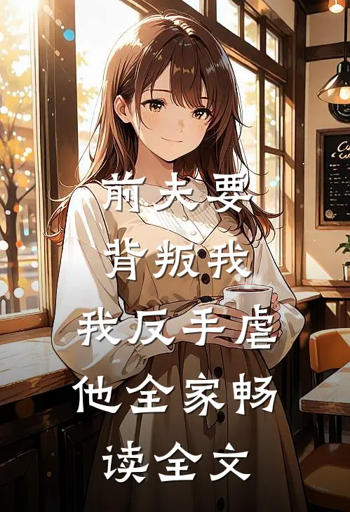 前夫要背叛我，我反手虐他全家畅读全文