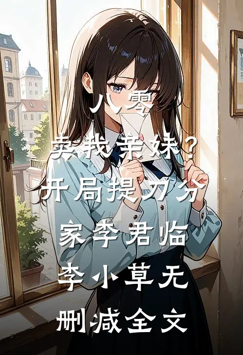 八零：卖我亲妹？开局提刀分家李君临李小草无删减全文