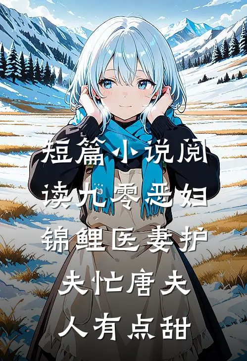 短篇小说阅读九零恶妇:锦鲤医妻护夫忙唐夫人有点甜