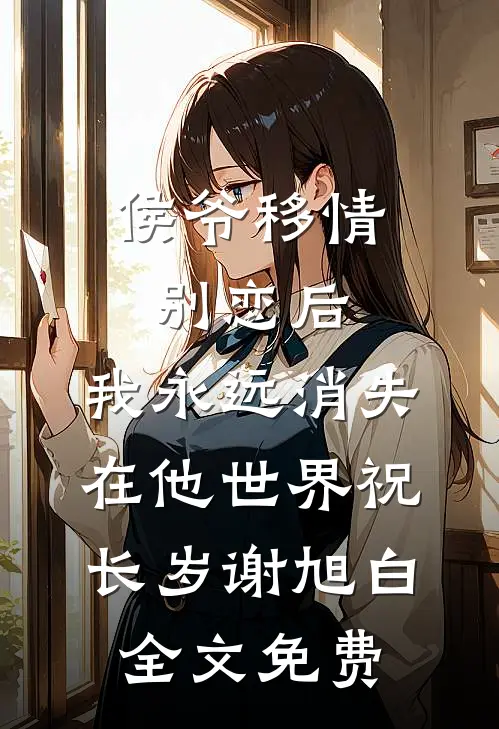 侯爷移情别恋后，我永远消失在他世界祝长岁谢旭白全文免费