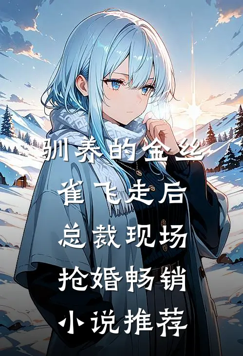 驯养的金丝雀飞走后，总裁现场抢婚畅销小说推荐