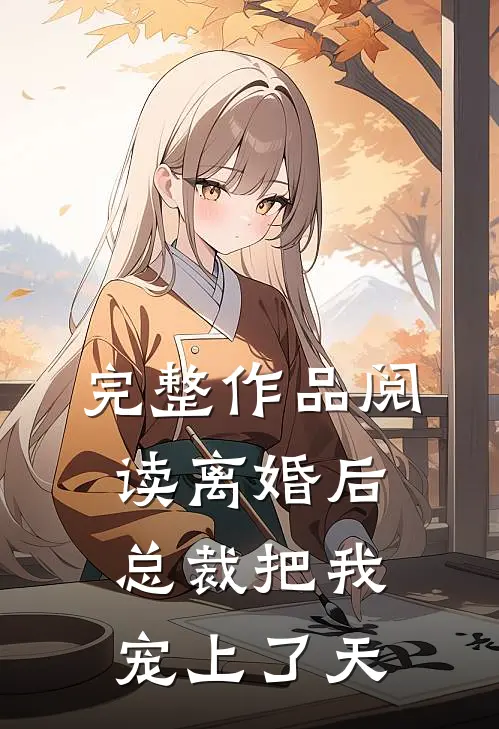 完整作品阅读离婚后，总裁把我宠上了天