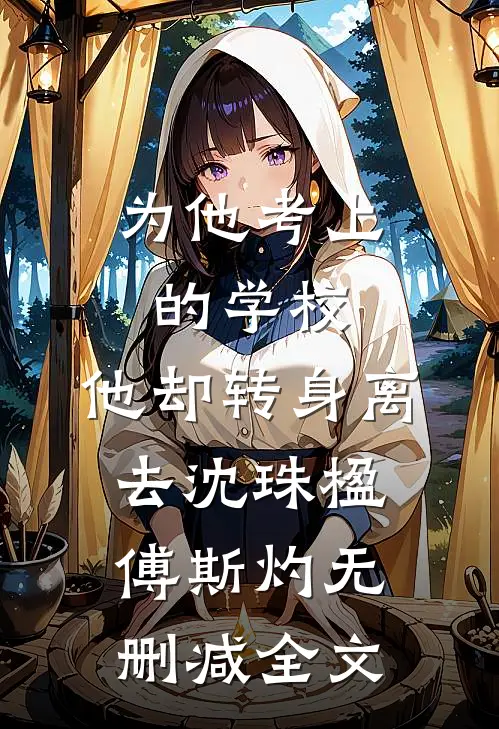 为他考上的学校，他却转身离去沈珠楹傅斯灼无删减全文