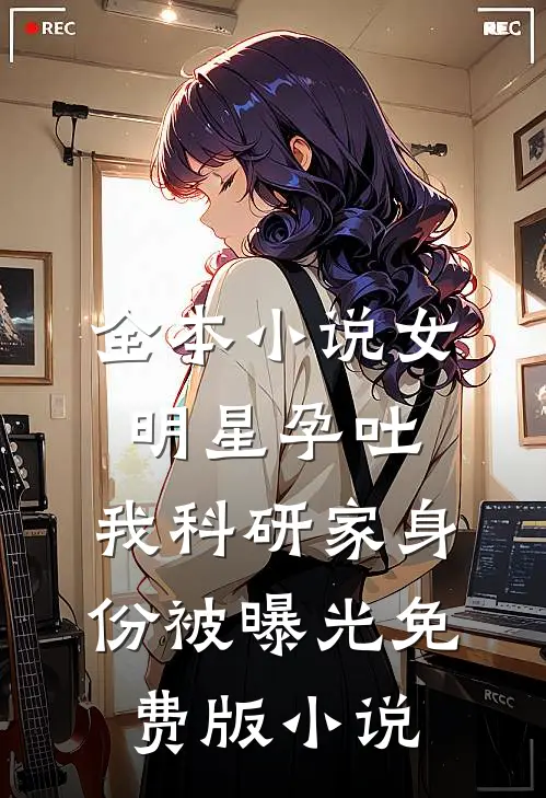 全本小说女明星孕吐,我科研家身份被曝光免费版小说