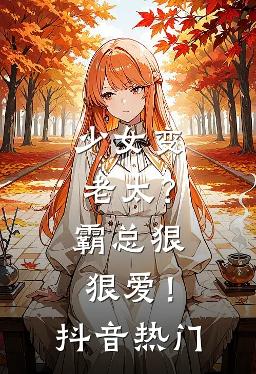 少女变老太？霸总狠狠爱！抖音热门