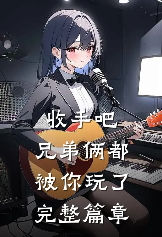 收手吧，兄弟俩都被你玩了完整篇章