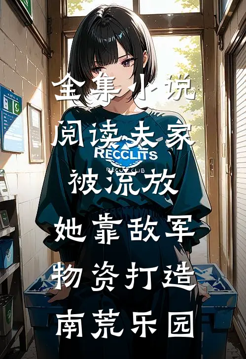全集小说阅读夫家被流放，她靠敌军物资打造南荒乐园