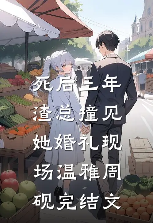 死后三年，渣总撞见她婚礼现场温雅周砚完结文