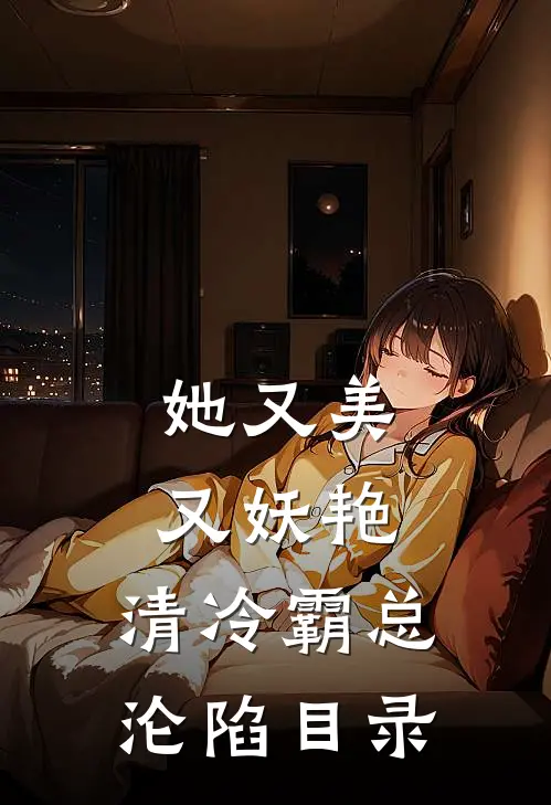 她又美又妖艳，清冷霸总沦陷目录