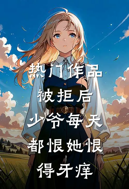 热门作品被拒后，少爷每天都恨她恨得牙痒
