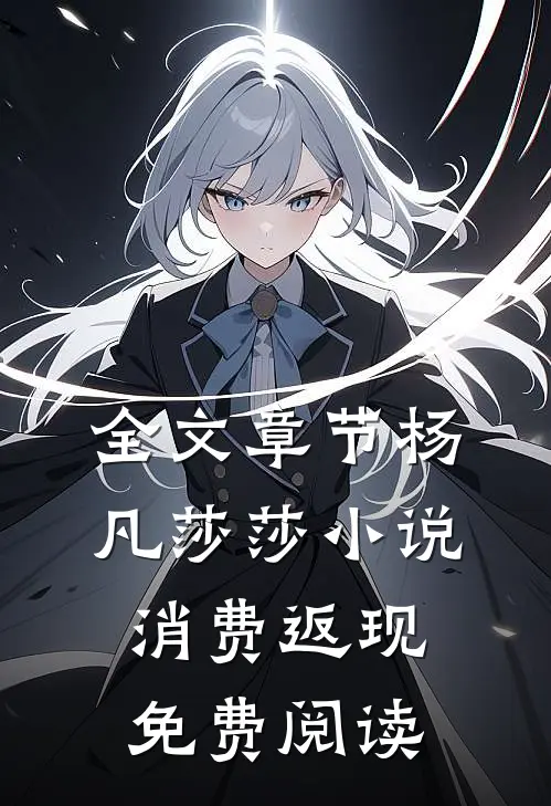全文章节杨凡莎莎小说消费返现免费阅读
