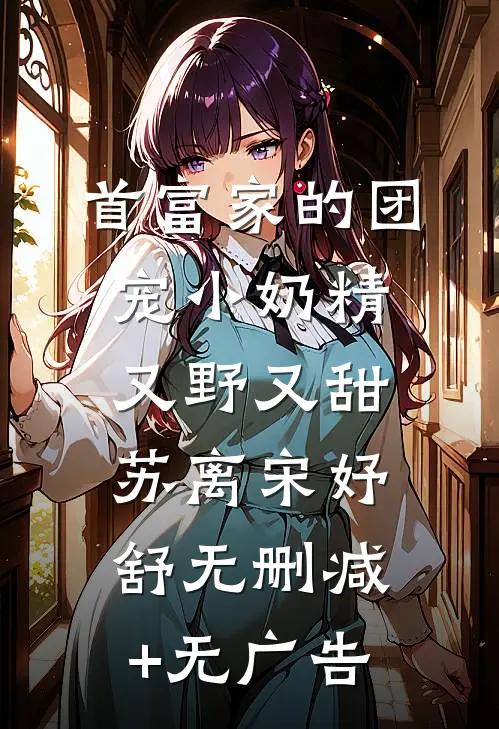 首富家的团宠小奶精又野又甜苏离宋妤舒无删减+无广告
