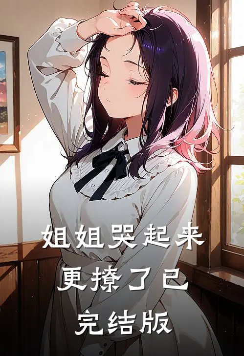 姐姐哭起来，更撩了已完结版