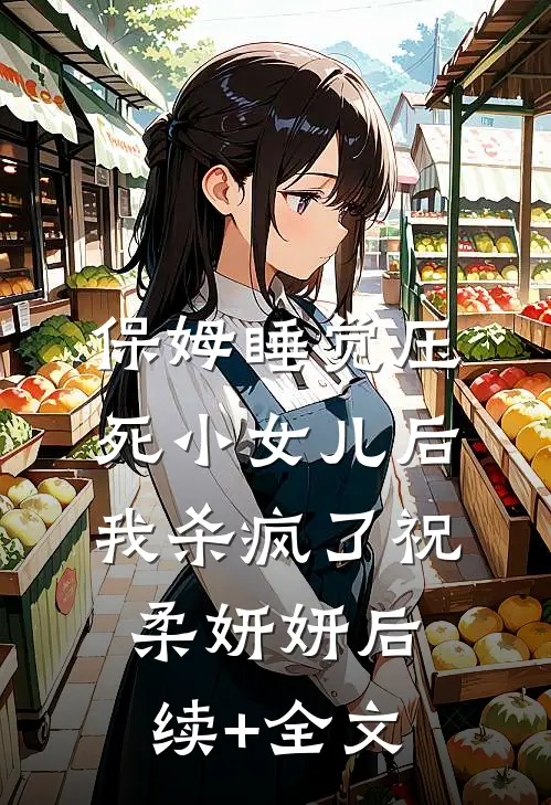 保姆睡觉压死小女儿后，我杀疯了祝柔妍妍后续+全文