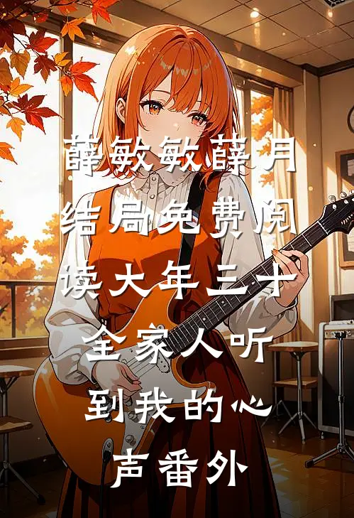 薛敏敏薛月结局免费阅读大年三十，全家人听到我的心声番外