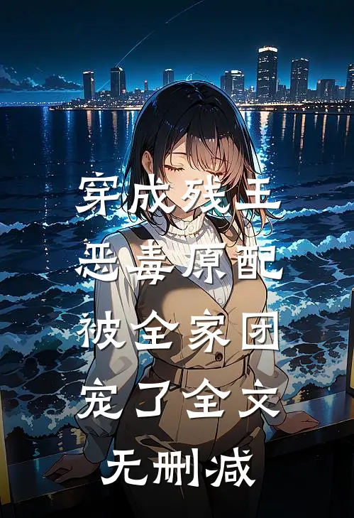 穿成残王恶毒原配，被全家团宠了全文无删减