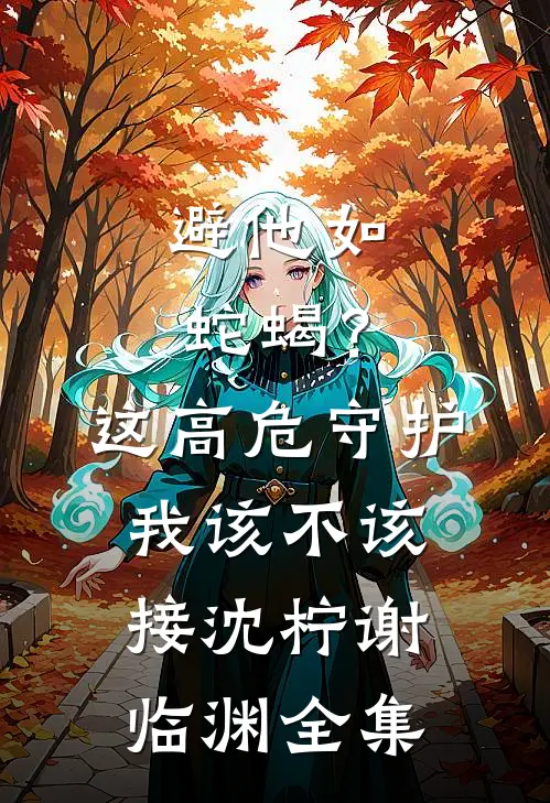 避他如蛇蝎？这高危守护我该不该接沈柠谢临渊全集