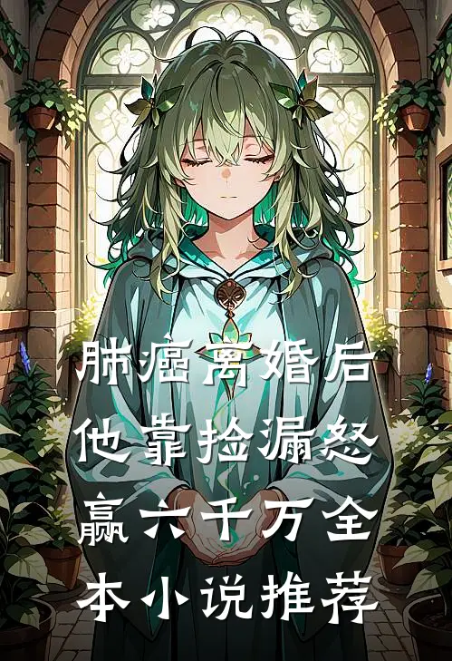 肺癌离婚后，他靠捡漏怒赢六千万全本小说推荐