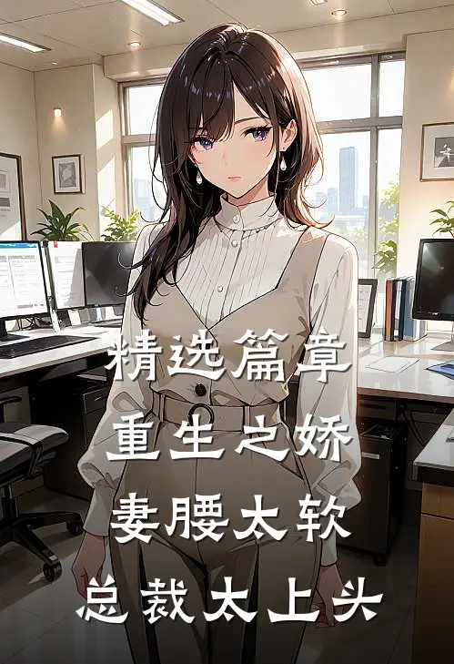 精选篇章重生之娇妻腰太软，总裁太上头