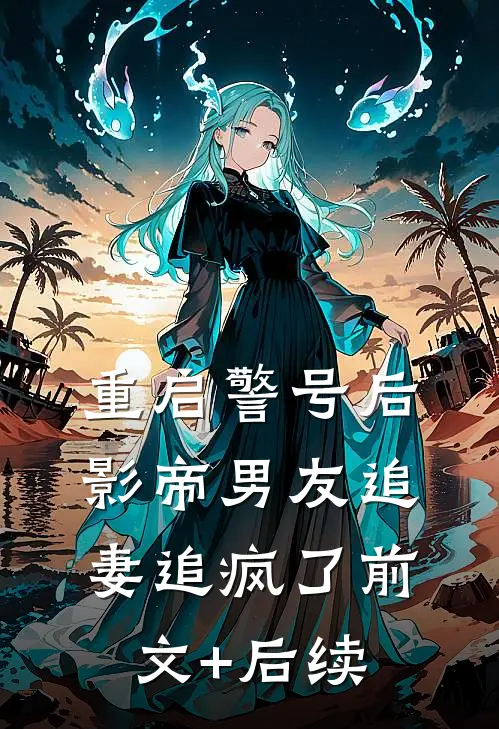 重启警号后，影帝男友追妻追疯了前文+后续