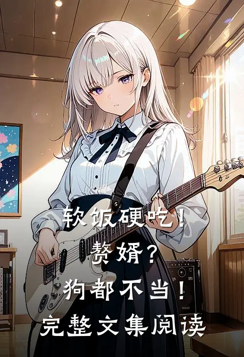 软饭硬吃！赘婿？狗都不当！完整文集阅读
