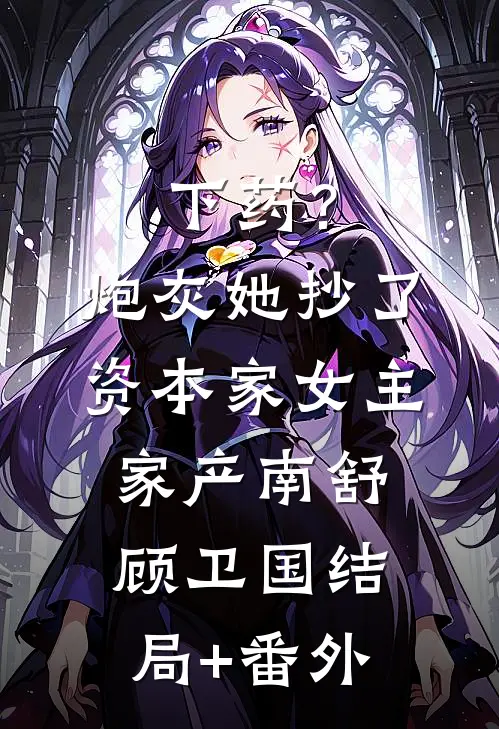 下药？炮灰她抄了资本家女主家产南舒顾卫国结局+番外