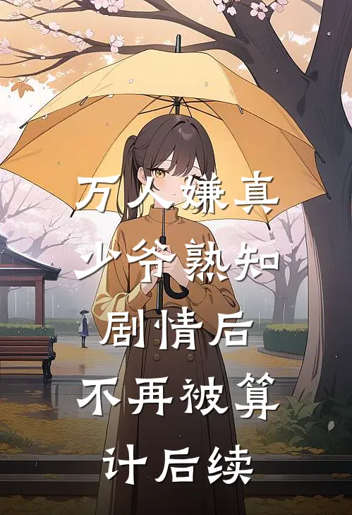 万人嫌真少爷熟知剧情后，不再被算计后续