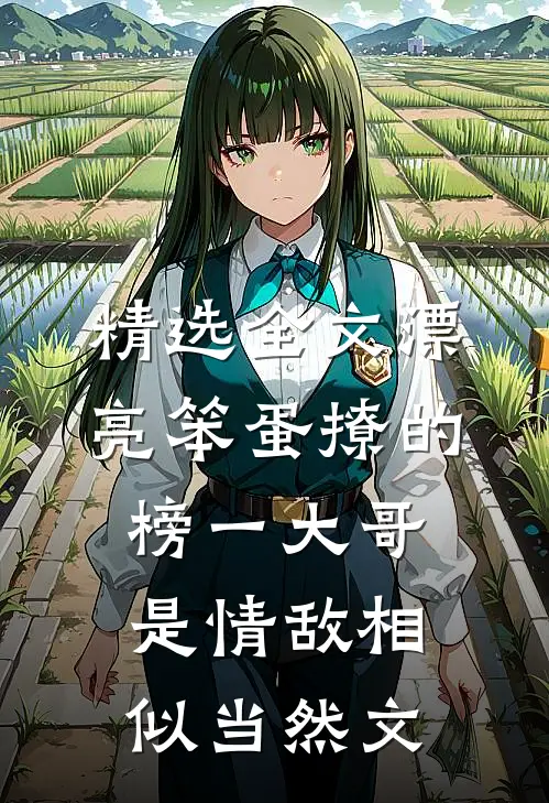 精选全文漂亮笨蛋撩的榜一大哥是情敌相似当然文