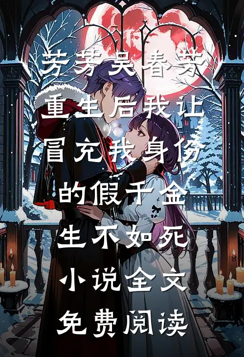 芳芳吴春芳重生后我让冒充我身份的假千金生不如死小说全文免费阅读