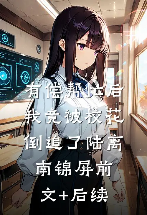 有偿帮忙后，我竟被校花倒追了陆离南锦屏前文+后续